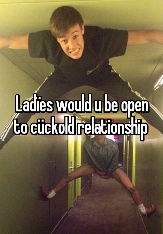 Ladïes would u be open to cückold relationship 