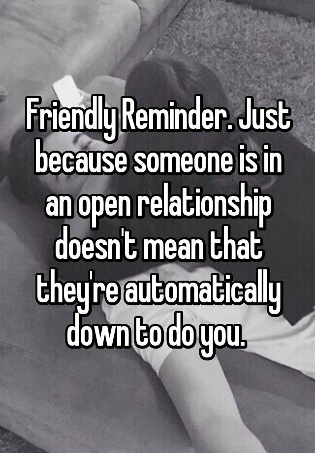 Friendly Reminder. Just because someone is in an open relationship doesn't mean that they're automatically down to do you. 