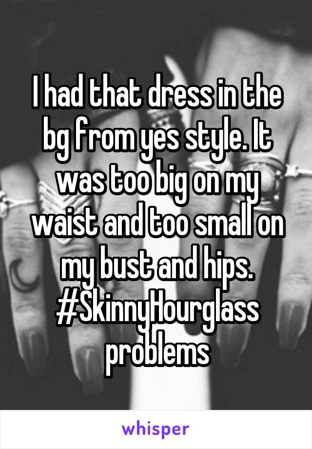 I had that dress in the bg from yes style. It was too big on my waist and too small on my bust and hips. #SkinnyHourglass problems