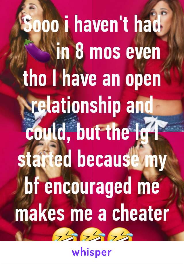 Sooo i haven't had 🍆 in 8 mos even tho I have an open relationship and could, but the Ig I started because my bf encouraged me makes me a cheater 🤣🤣🤣