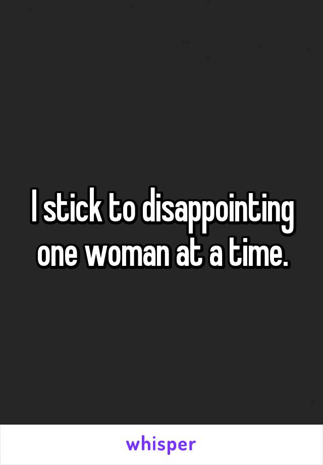 I stick to disappointing one woman at a time.