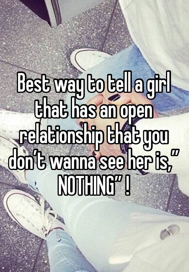 Best way to tell a girl that has an open relationship that you don’t wanna see her is,” NOTHING” !