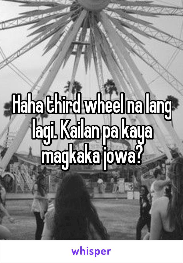 Haha third wheel na lang lagi. Kailan pa kaya magkaka jowa?