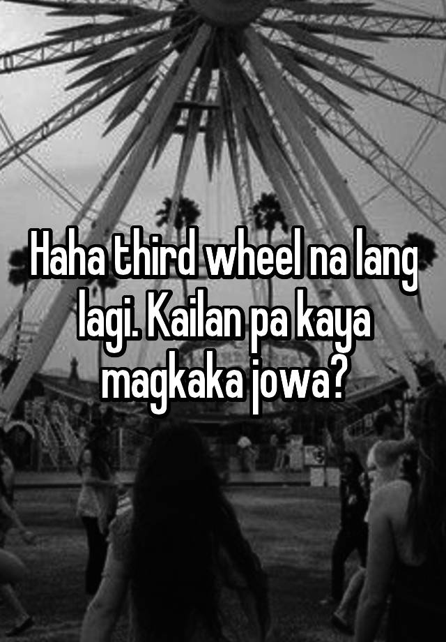 Haha third wheel na lang lagi. Kailan pa kaya magkaka jowa?