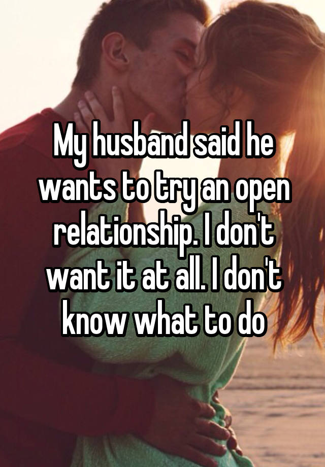 My husband said he wants to try an open relationship. I don't want it at all. I don't know what to do