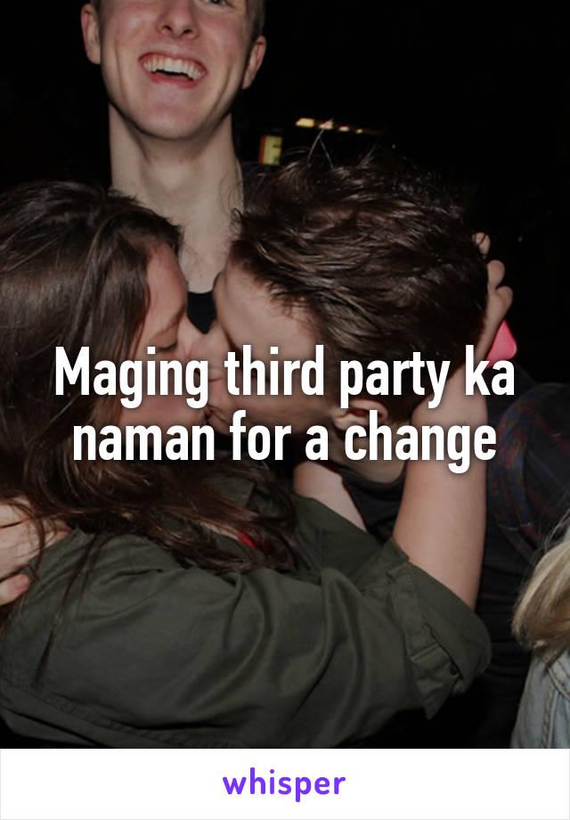 Maging third party ka naman for a change