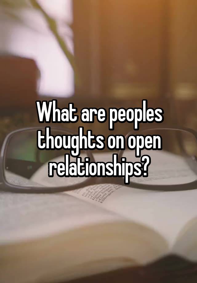 What are peoples thoughts on open relationships?