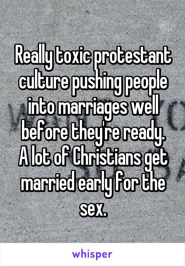 Really toxic protestant culture pushing people into marriages well before they're ready.
A lot of Christians get married early for the sex.