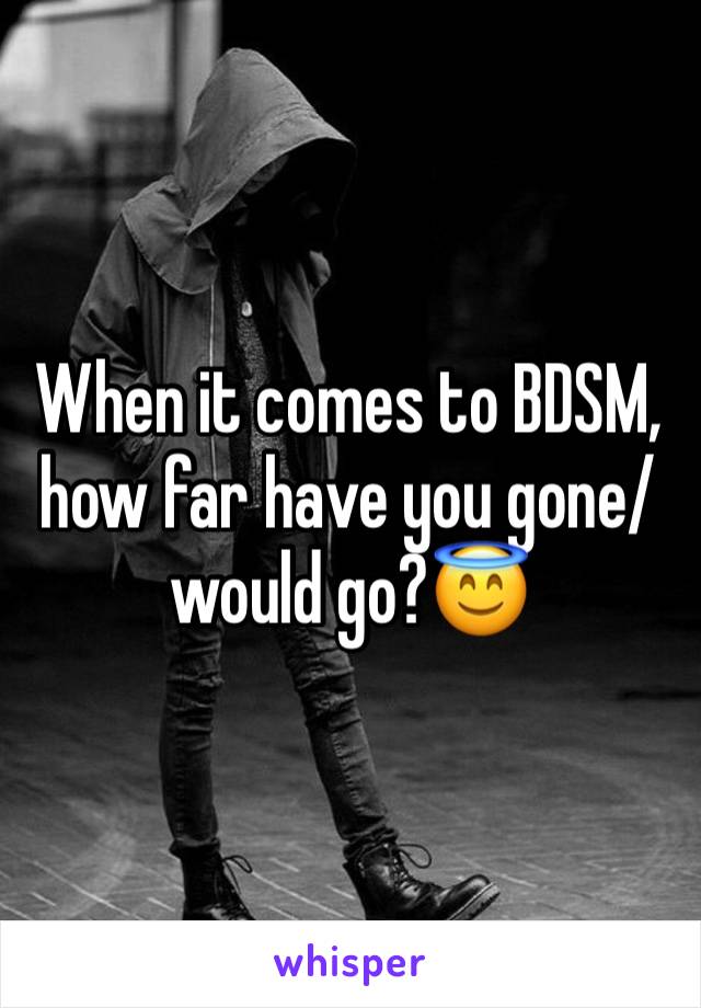 When it comes to BDSM, how far have you gone/would go?😇