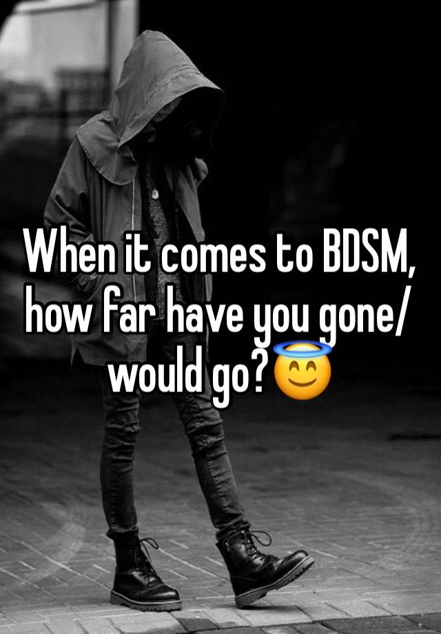 When it comes to BDSM, how far have you gone/would go?😇