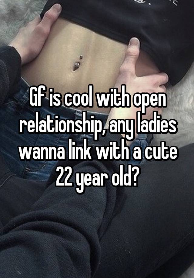 Gf is cool with open relationship, any ladies wanna link with a cute 22 year old?