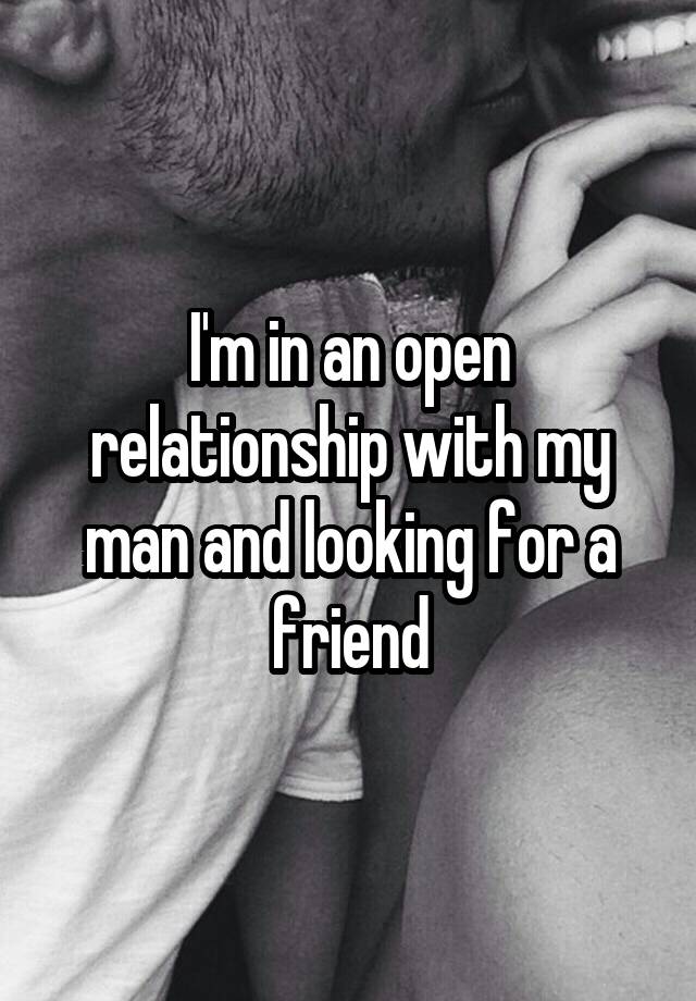 I'm in an open relationship with my man and looking for a friend