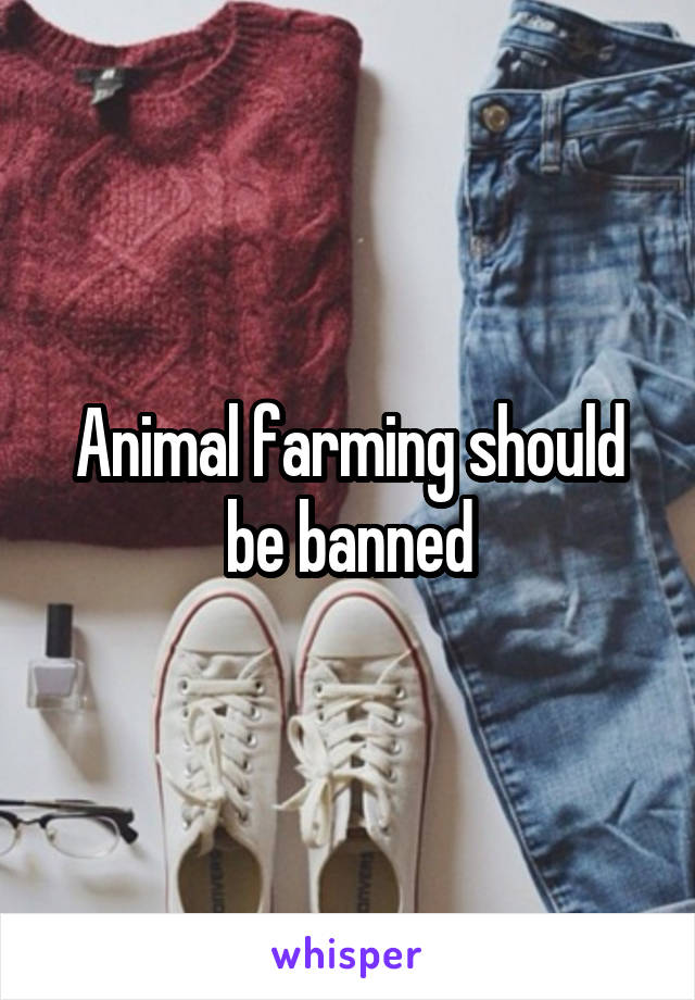 Animal farming should be banned