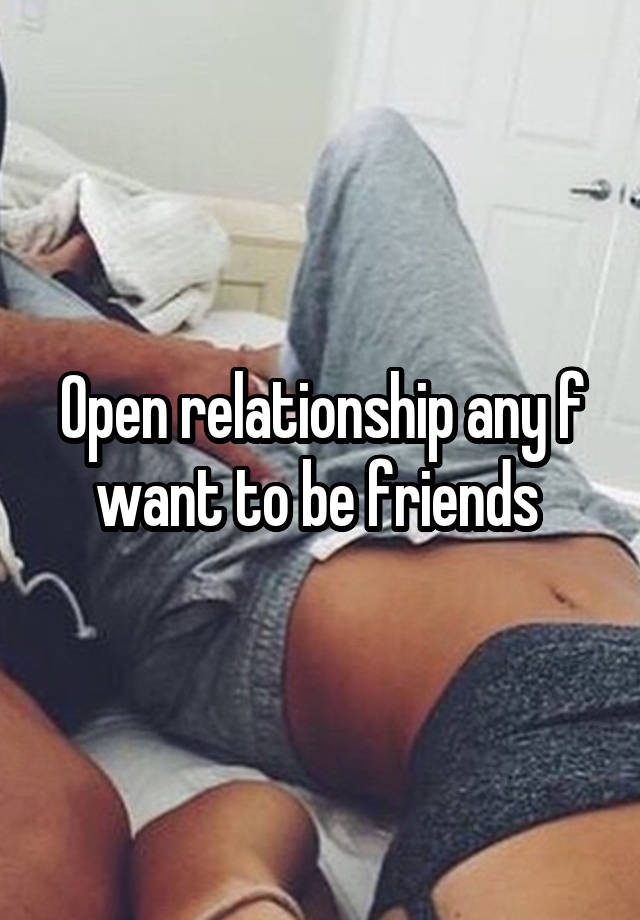 Open relationship any f want to be friends 