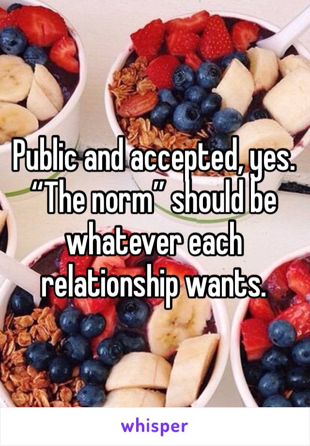 Public and accepted, yes. 
“The norm” should be whatever each relationship wants. 