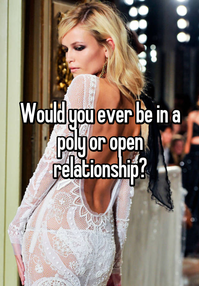 Would you ever be in a poly or open relationship?