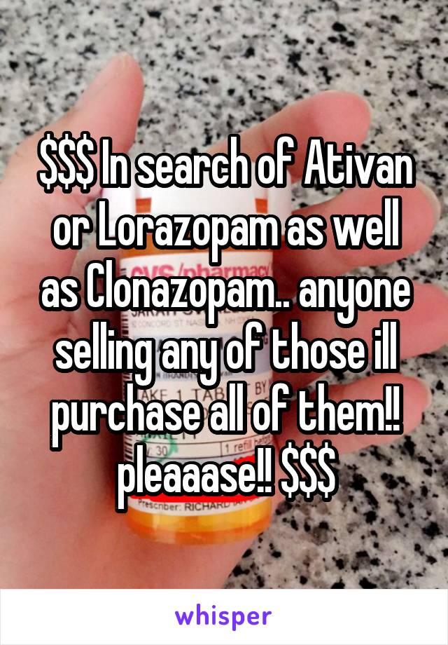 $$$ In search of Ativan or Lorazopam as well as Clonazopam.. anyone selling any of those ill purchase all of them!! pleaaase!! $$$