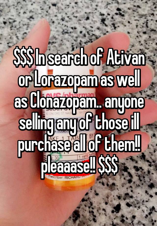 $$$ In search of Ativan or Lorazopam as well as Clonazopam.. anyone selling any of those ill purchase all of them!! pleaaase!! $$$