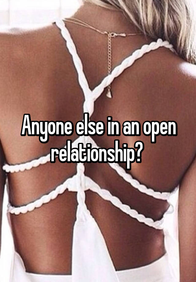 Anyone else in an open relationship? 