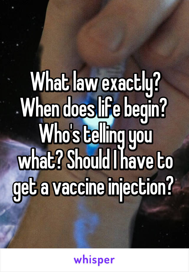What law exactly? When does life begin? 
Who's telling you what? Should I have to get a vaccine injection? 