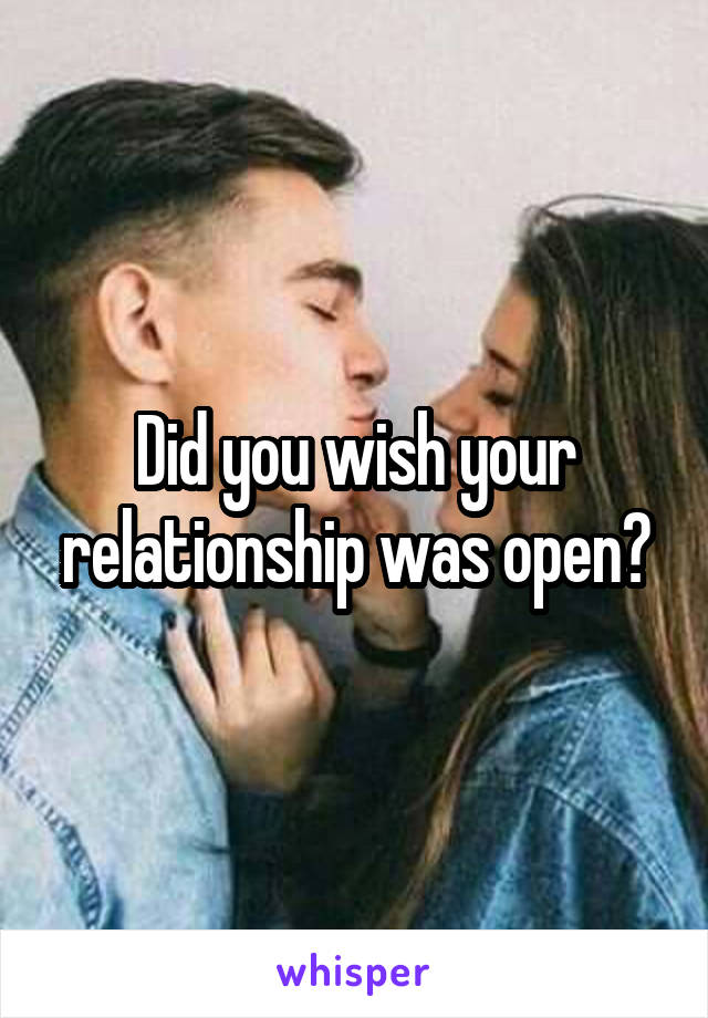 Did you wish your relationship was open?