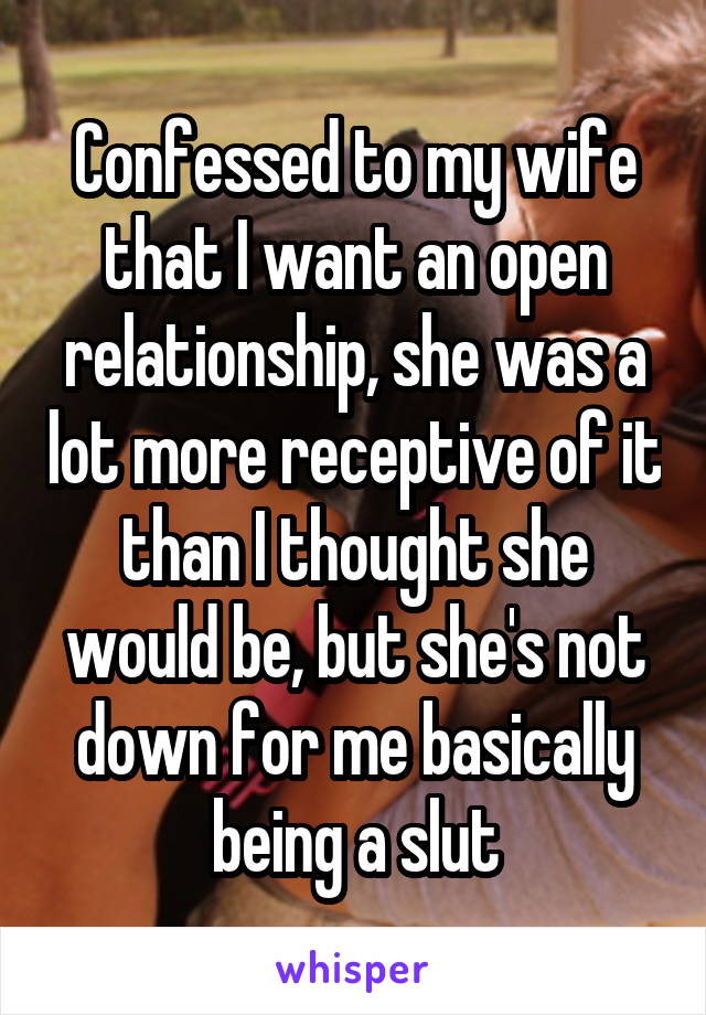 Confessed to my wife that I want an open relationship, she was a lot more receptive of it than I thought she would be, but she's not down for me basically being a slut