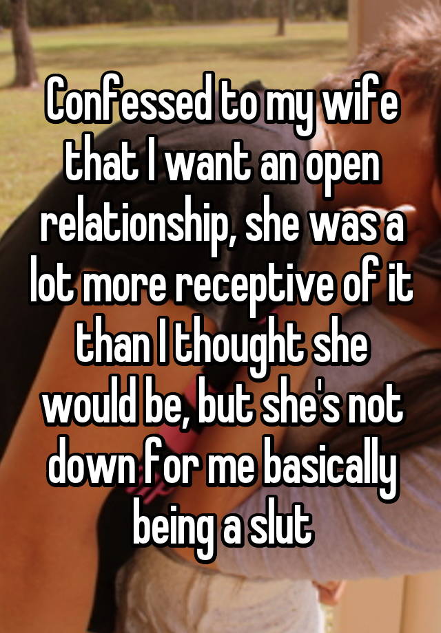 Confessed to my wife that I want an open relationship, she was a lot more receptive of it than I thought she would be, but she's not down for me basically being a slut