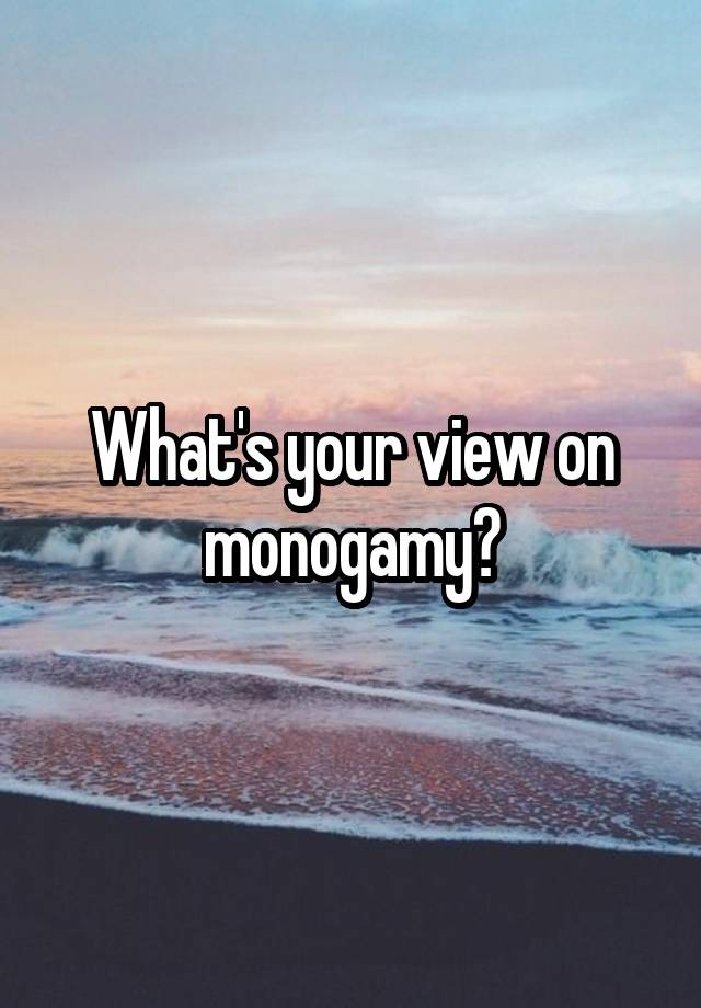 What's your view on monogamy?