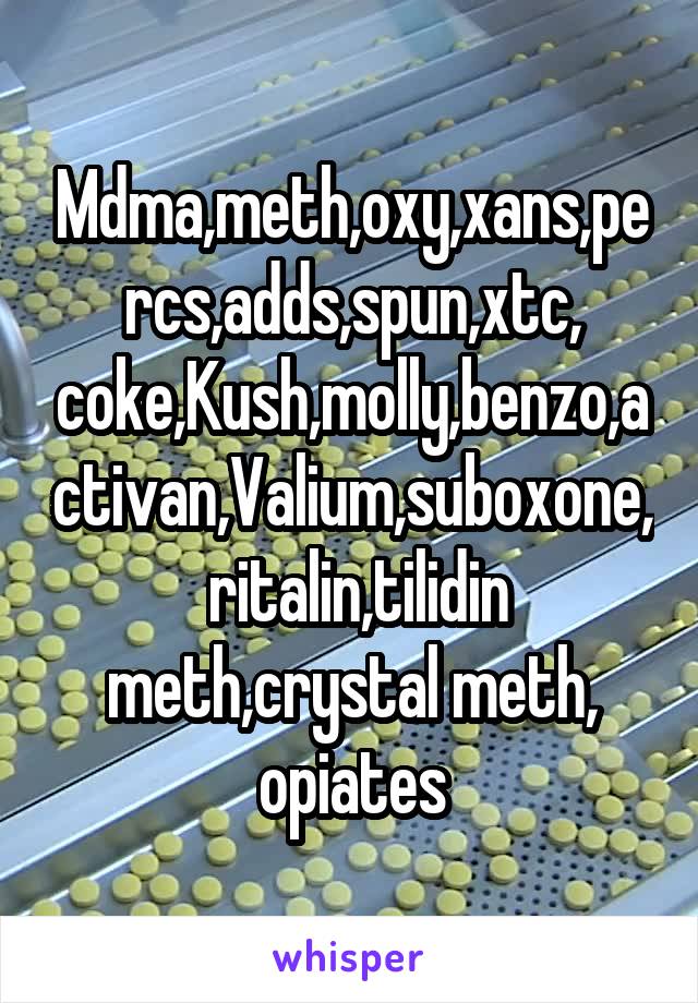 Mdma,meth,oxy,xans,percs,adds,spun,xtc, coke,Kush,molly,benzo,activan,Valium,suboxone,  ritalin,tilidin meth,crystal meth, opiates