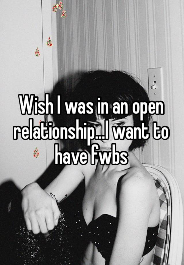 Wish I was in an open relationship…I want to have fwbs