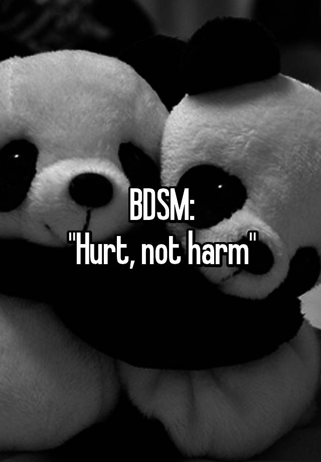 BDSM:
"Hurt, not harm"