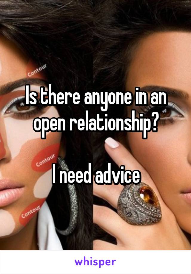 Is there anyone in an open relationship?

I need advice