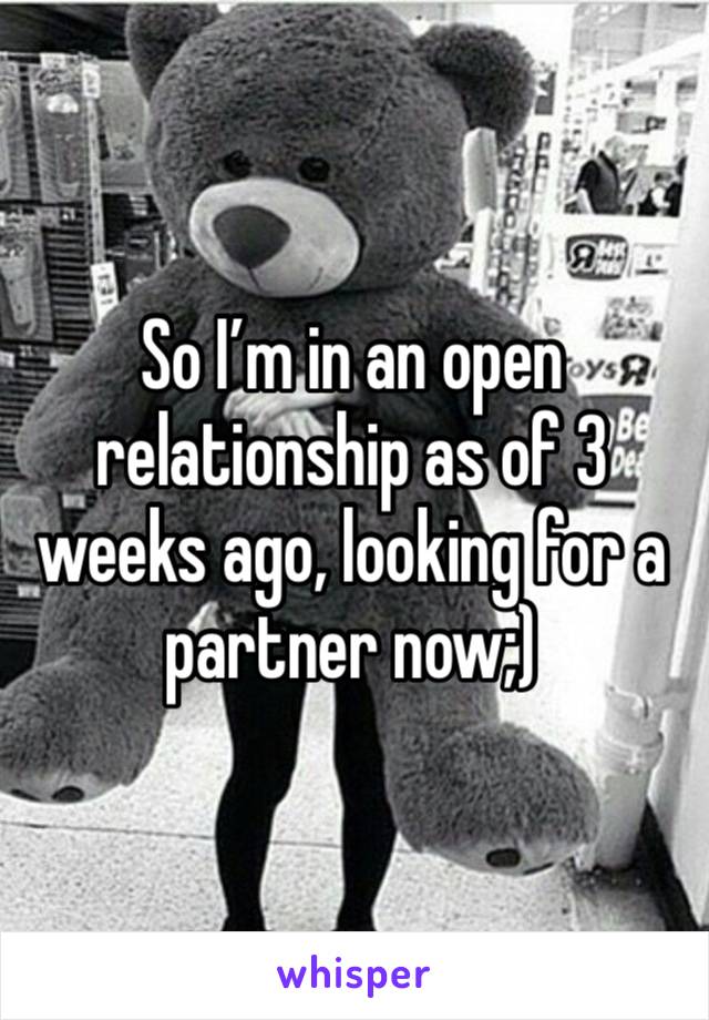 So I’m in an open relationship as of 3 weeks ago, looking for a partner now;)