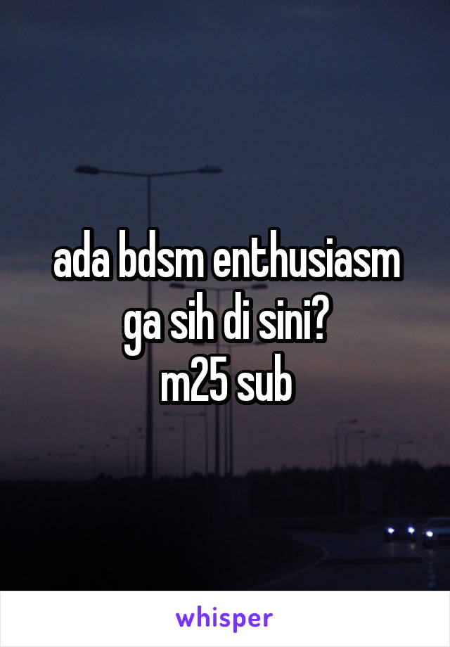 ada bdsm enthusiasm ga sih di sini?
m25 sub