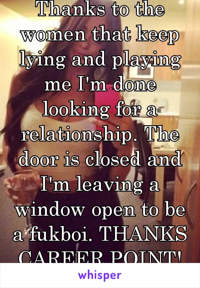 Thanks to the women that keep lying and playing me I'm done looking for a relationship. The door is closed and I'm leaving a window open to be a fukboi. THANKS CAREER POINT! 👍