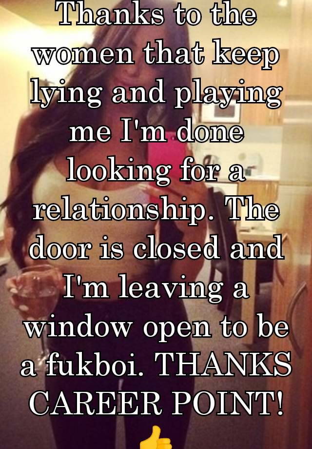 Thanks to the women that keep lying and playing me I'm done looking for a relationship. The door is closed and I'm leaving a window open to be a fukboi. THANKS CAREER POINT! 👍