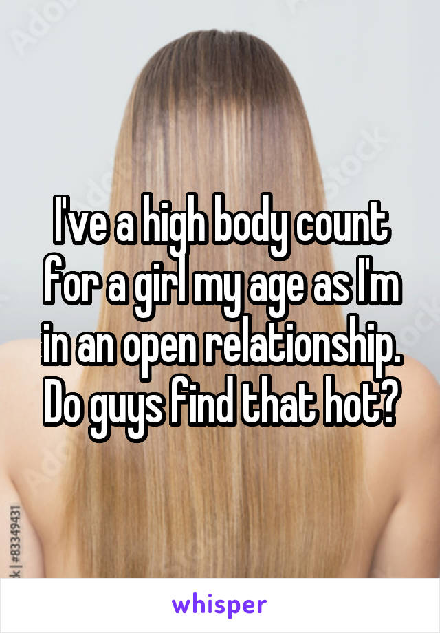 I've a high body count for a girl my age as I'm in an open relationship. Do guys find that hot?