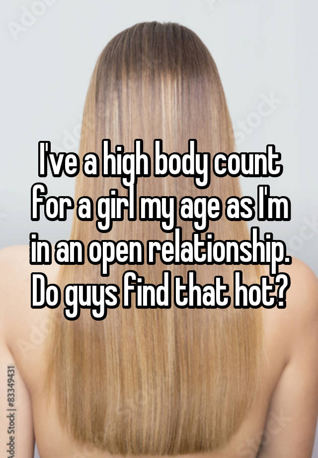 I've a high body count for a girl my age as I'm in an open relationship. Do guys find that hot?