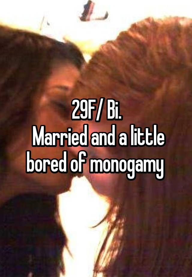 29F/ Bi.
 Married and a little bored of monogamy 