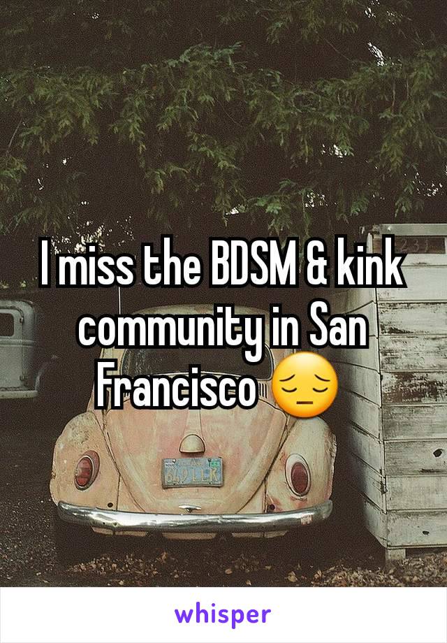 I miss the BDSM & kink community in San Francisco 😔 