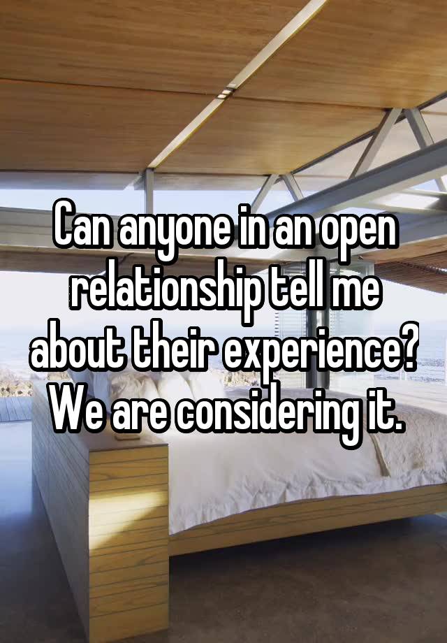 Can anyone in an open relationship tell me about their experience? We are considering it.