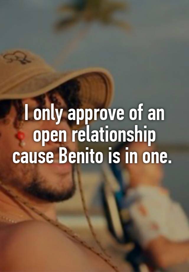 I only approve of an open relationship cause Benito is in one. 