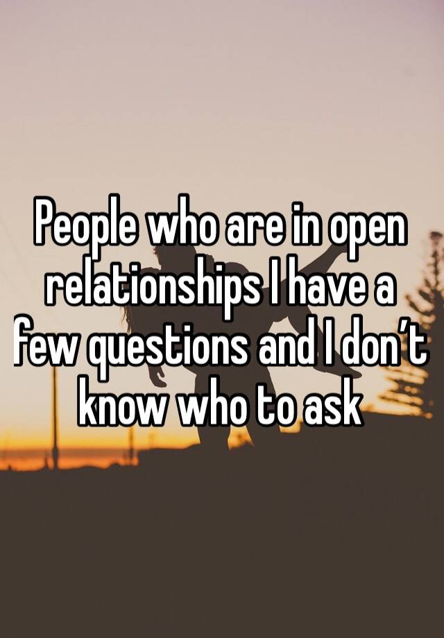 People who are in open relationships I have a few questions and I don’t know who to ask