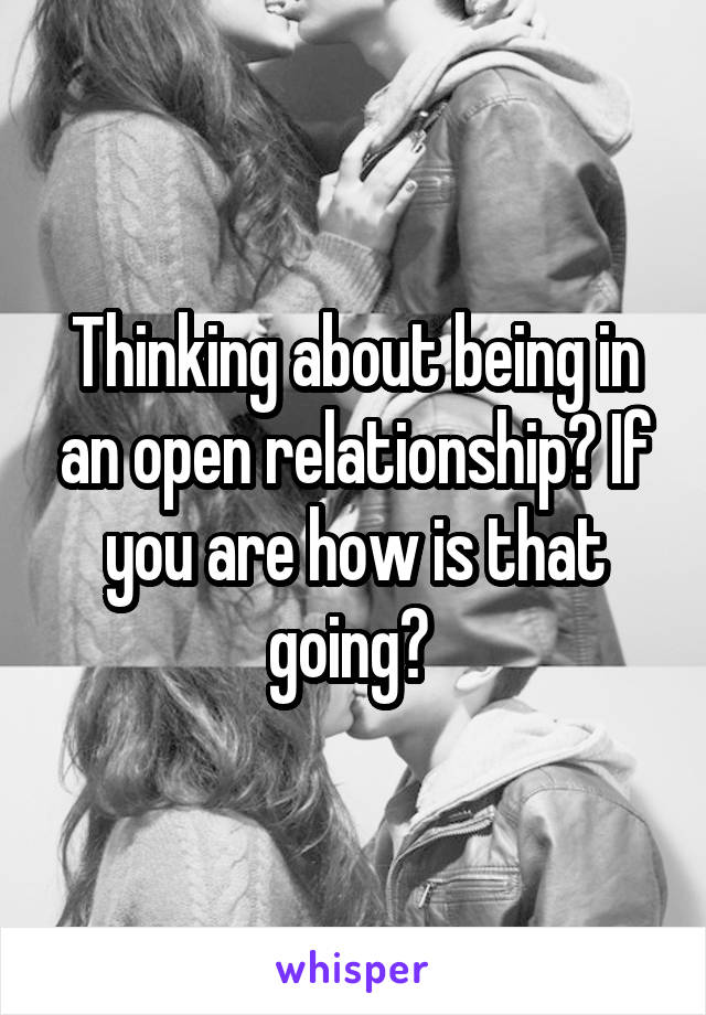 Thinking about being in an open relationship? If you are how is that going? 