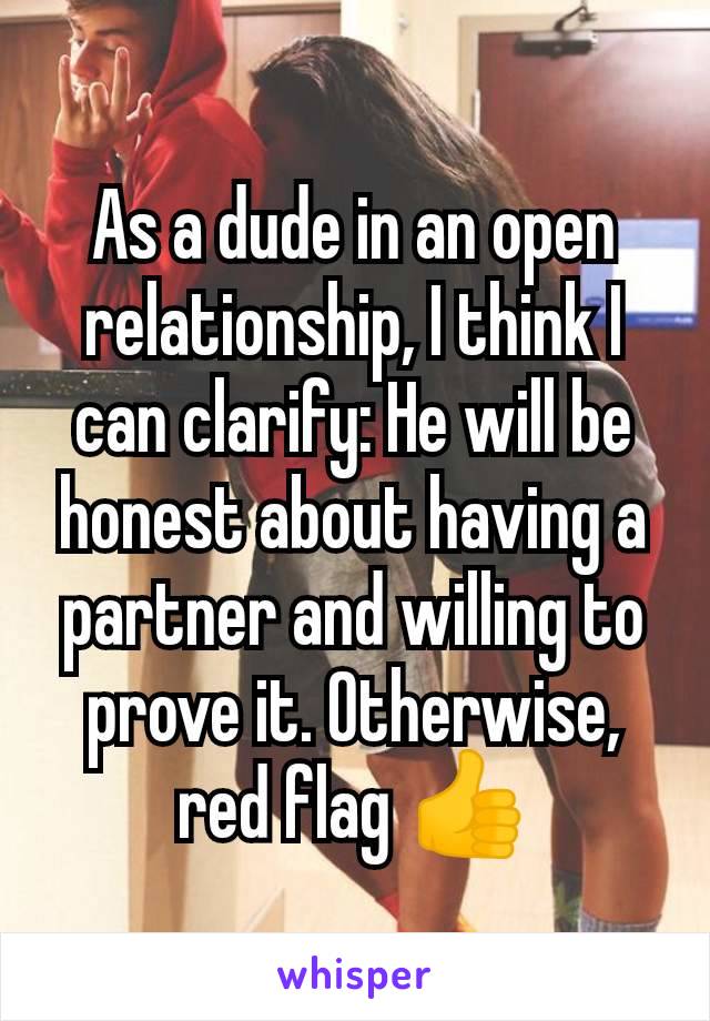 As a dude in an open relationship, I think I can clarify: He will be honest about having a partner and willing to prove it. Otherwise, red flag 👍