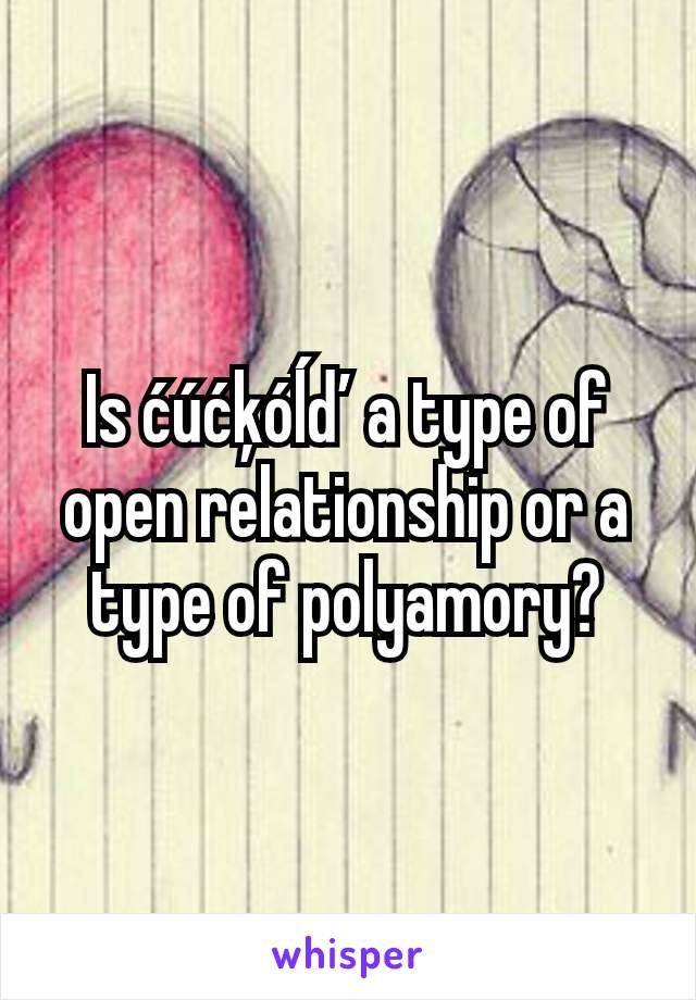 Is ćúćķóĺď a type of open relationship or a type of polyamory?