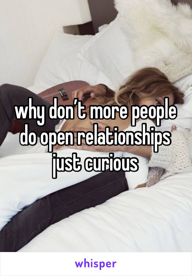 why don’t more people do open relationships 
just curious 