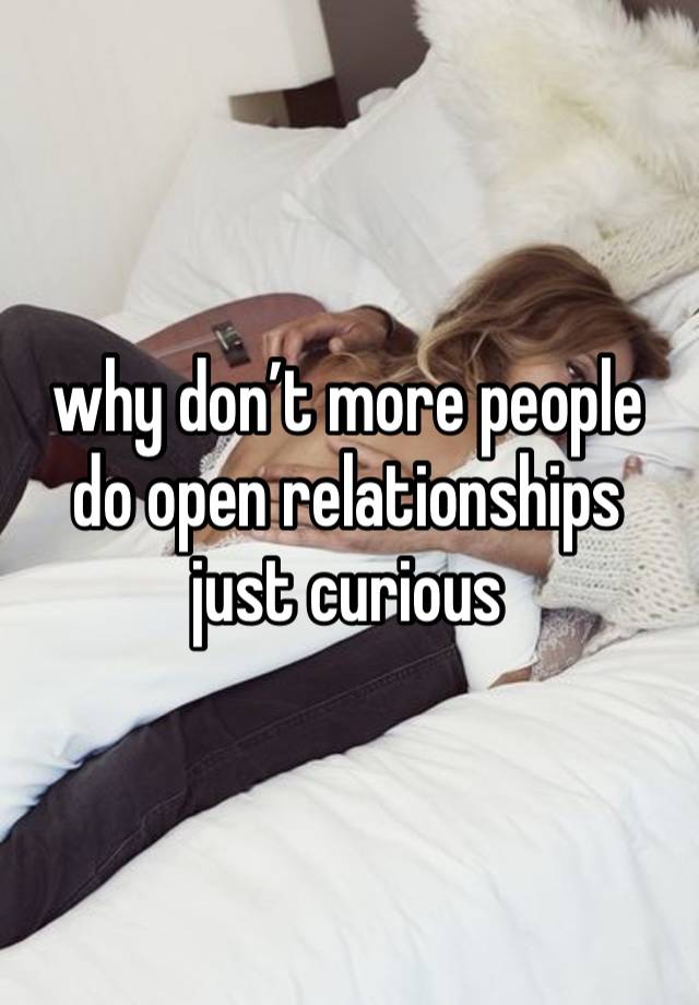 why don’t more people do open relationships 
just curious 