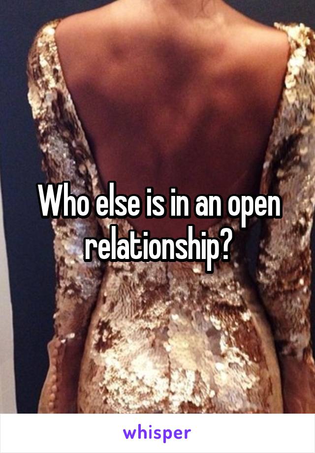 Who else is in an open relationship?