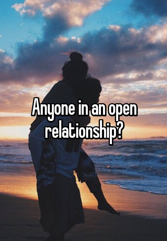 Anyone in an open relationship?